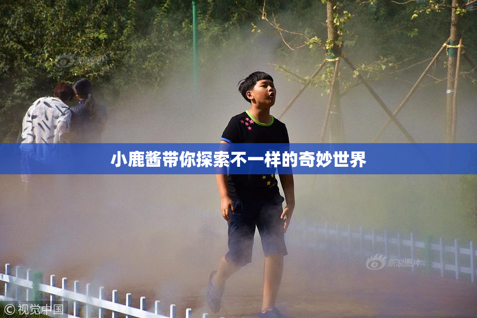 小鹿酱带你探索不一样的奇妙世界