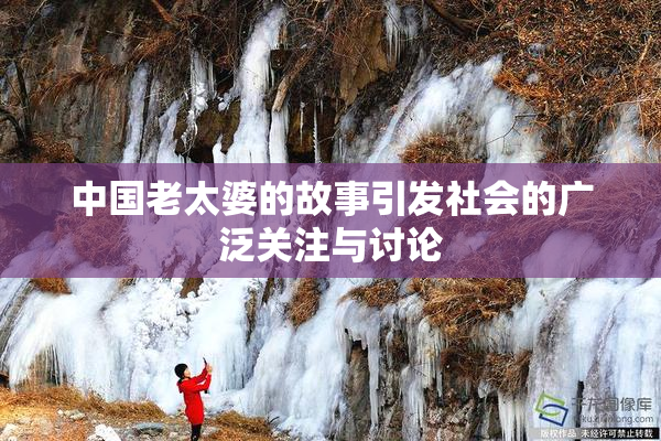 中国老太婆的故事引发社会的广泛关注与讨论