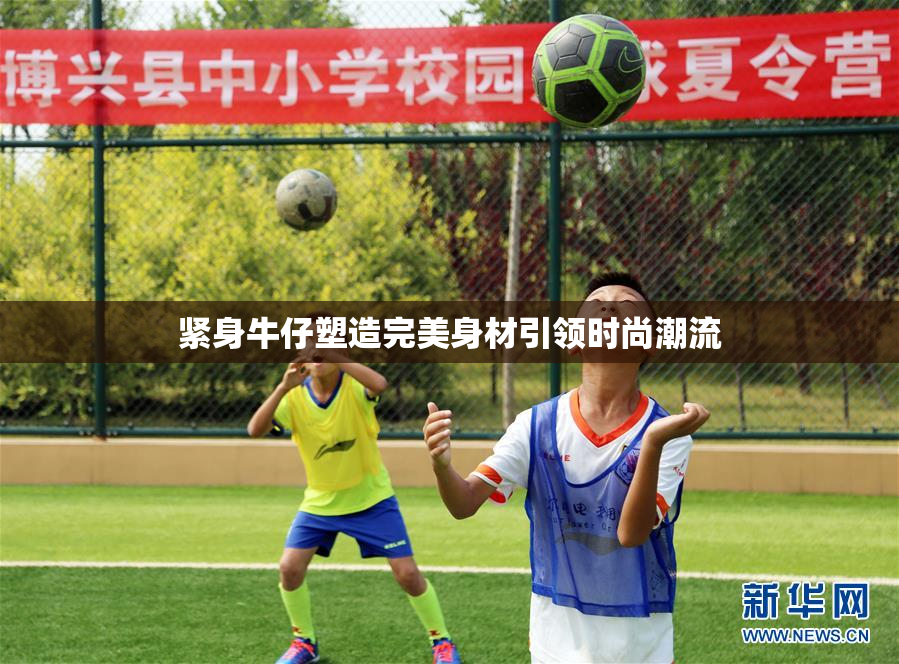 紧身牛仔塑造完美身材引领时尚潮流