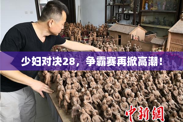 少妇对决28，争霸赛再掀高潮！
