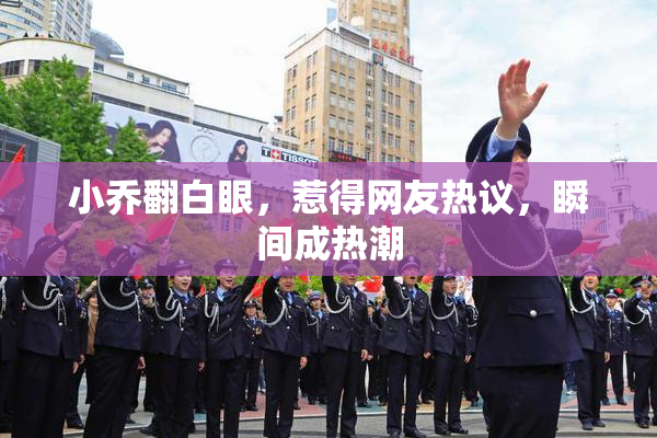 小乔翻白眼，惹得网友热议，瞬间成热潮