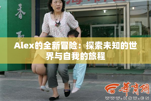 Alex的全新冒险：探索未知的世界与自我的旅程