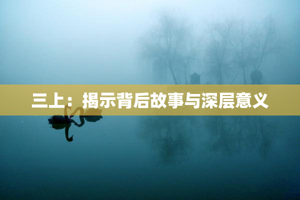 三上：揭示背后故事与深层意义