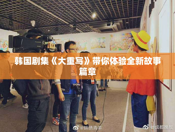 韩国剧集《大重写》带你体验全新故事篇章