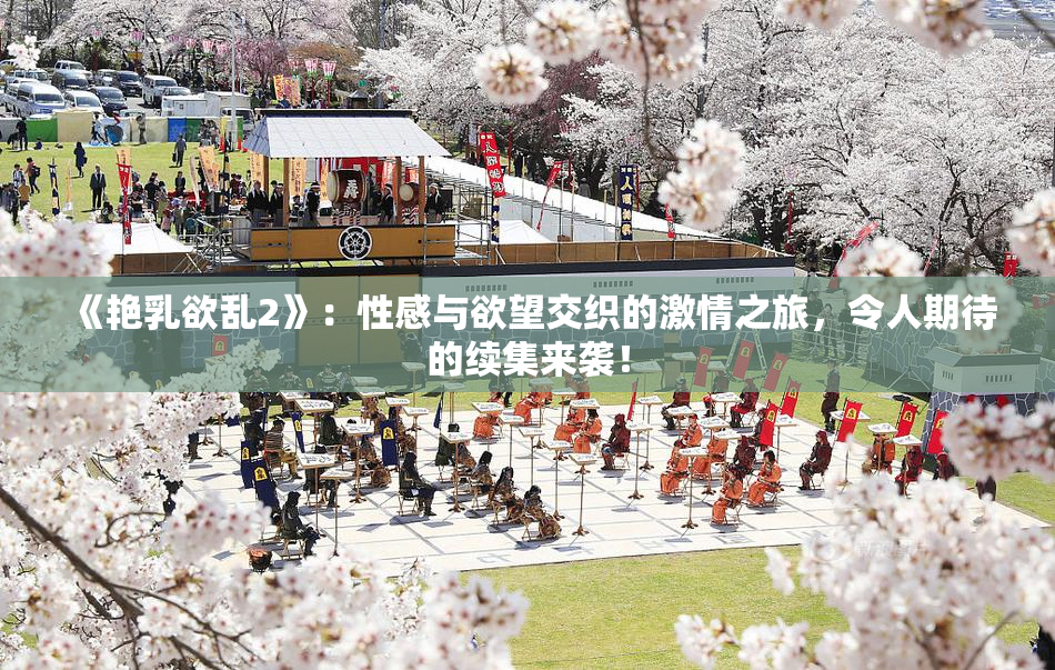 《艳乳欲乱2》：性感与欲望交织的激情之旅，令人期待的续集来袭！
