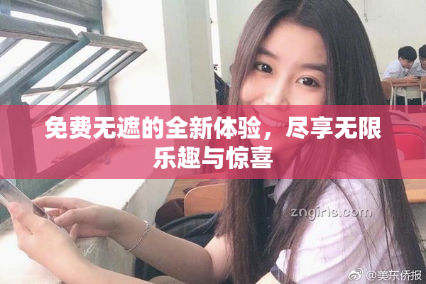 免费无遮的全新体验，尽享无限乐趣与惊喜