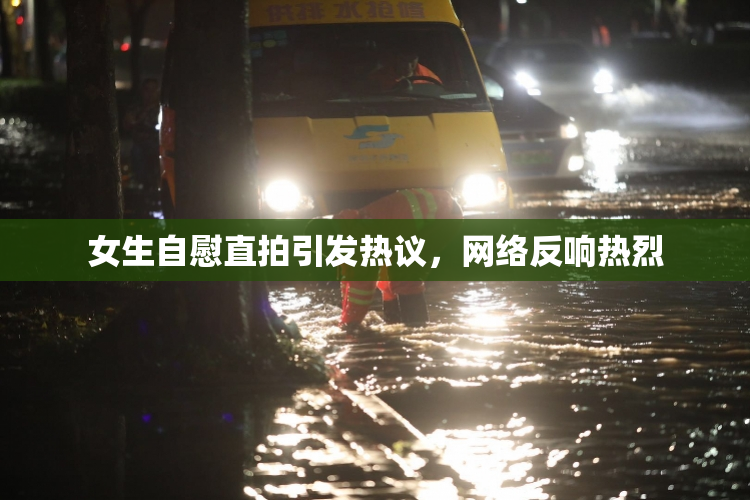 女生自慰直拍引发热议，网络反响热烈