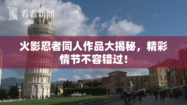 火影忍者同人作品大揭秘，精彩情节不容错过！