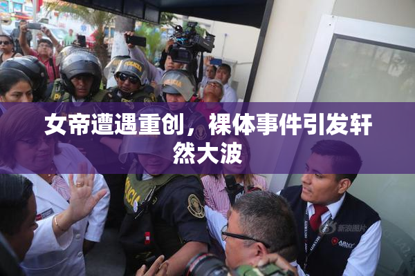 女帝遭遇重创，裸体事件引发轩然大波