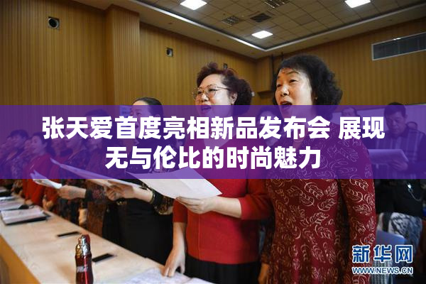 张天爱首度亮相新品发布会 展现无与伦比的时尚魅力