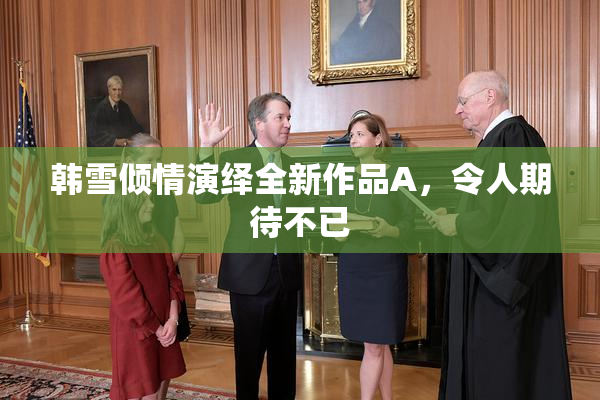 韩雪倾情演绎全新作品A，令人期待不已