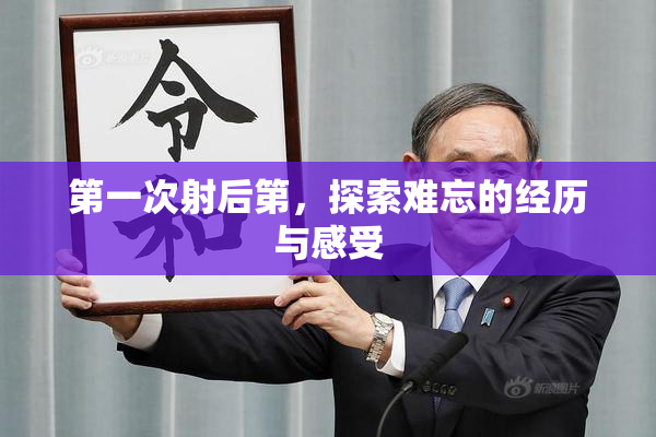 第一次射后第，探索难忘的经历与感受