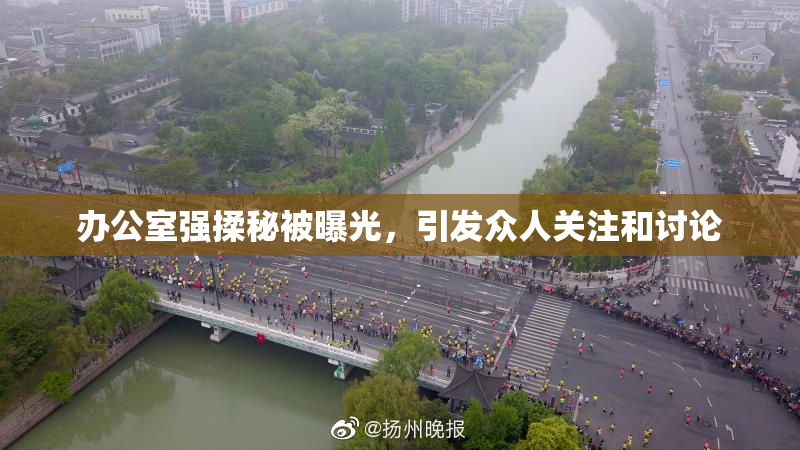 办公室强揉秘被曝光，引发众人关注和讨论