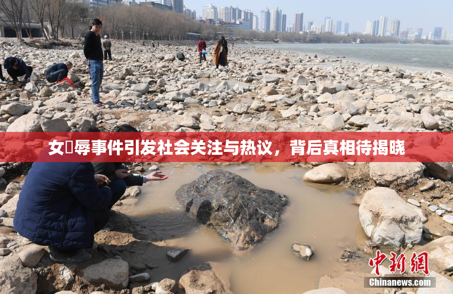 女婬辱事件引发社会关注与热议，背后真相待揭晓