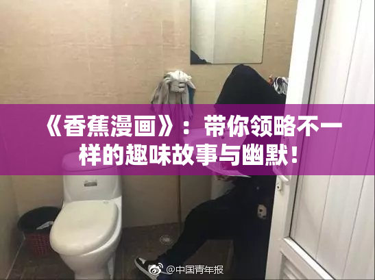 《香蕉漫画》：带你领略不一样的趣味故事与幽默！