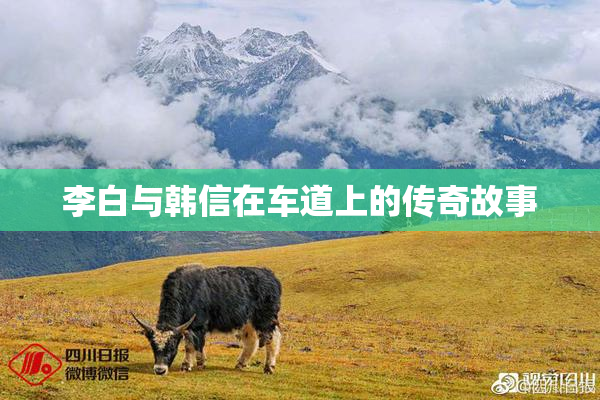李白与韩信在车道上的传奇故事