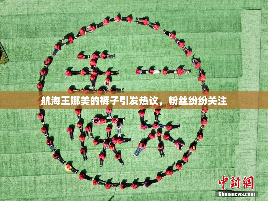 航海王娜美的裤子引发热议，粉丝纷纷关注
