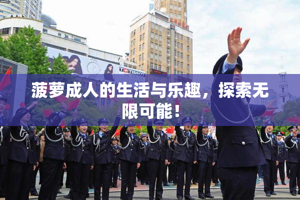 菠萝成人的生活与乐趣，探索无限可能！