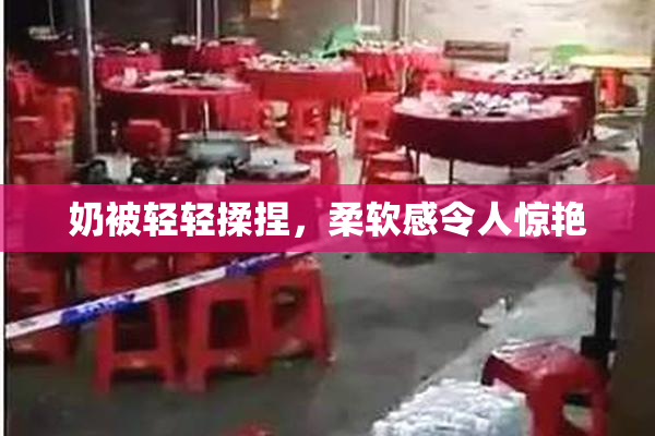 奶被轻轻揉捏，柔软感令人惊艳