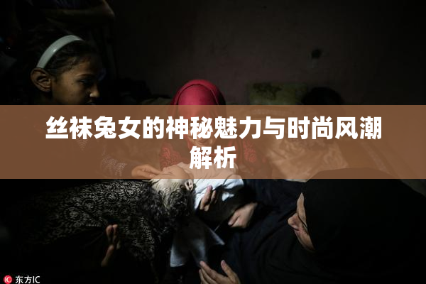 丝袜兔女的神秘魅力与时尚风潮解析