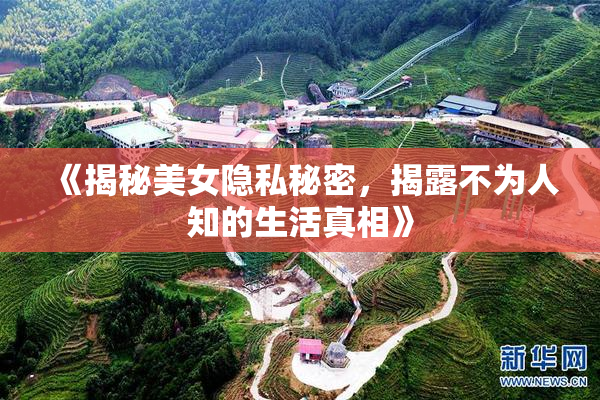 《揭秘美女隐私秘密，揭露不为人知的生活真相》