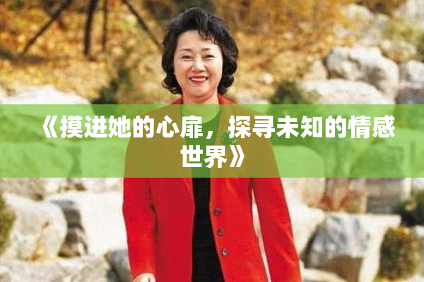 《摸进她的心扉，探寻未知的情感世界》