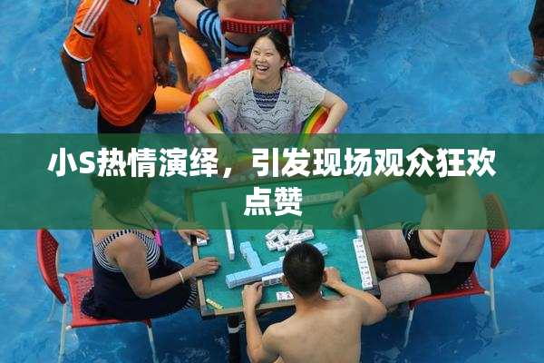 小S热情演绎，引发现场观众狂欢点赞