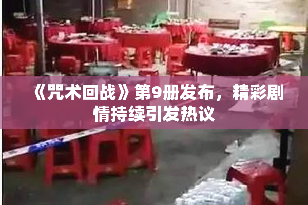 《咒术回战》第9册发布，精彩剧情持续引发热议
