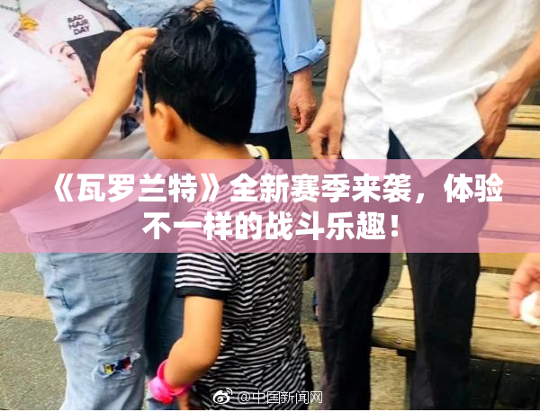 《瓦罗兰特》全新赛季来袭，体验不一样的战斗乐趣！
