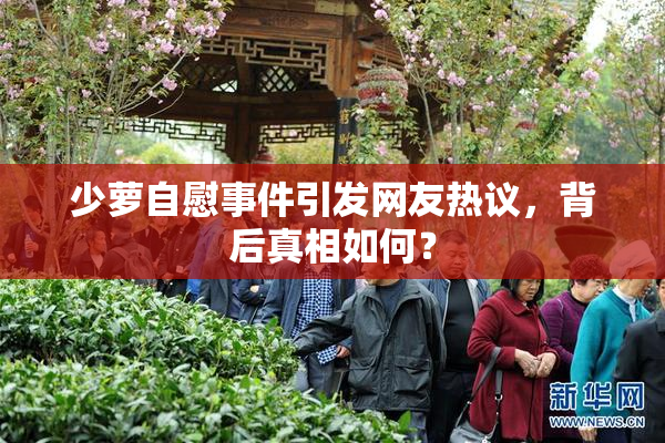 少萝自慰事件引发网友热议，背后真相如何？