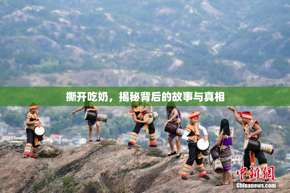 撕开吃奶，揭秘背后的故事与真相
