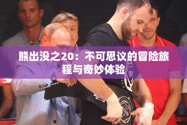 熊出没之20：不可思议的冒险旅程与奇妙体验