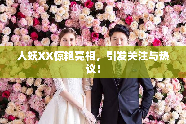 人妖XX惊艳亮相，引发关注与热议！