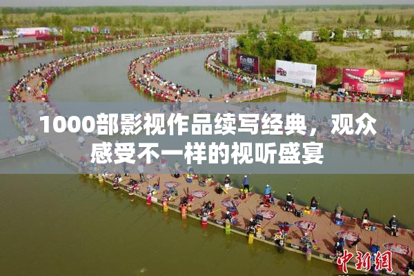 1000部影视作品续写经典，观众感受不一样的视听盛宴