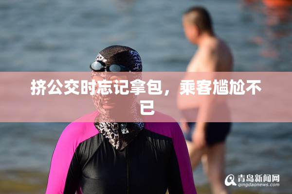 挤公交时忘记拿包，乘客尴尬不已