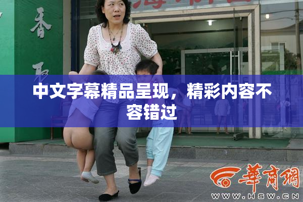 中文字幕精品呈现，精彩内容不容错过