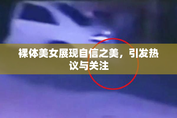 裸体美女展现自信之美，引发热议与关注