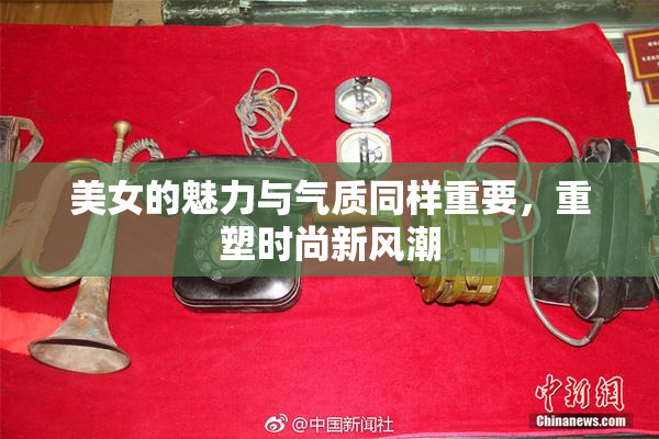 美女的魅力与气质同样重要，重塑时尚新风潮