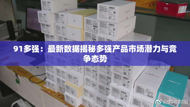 91多强：最新数据揭秘多强产品市场潜力与竞争态势