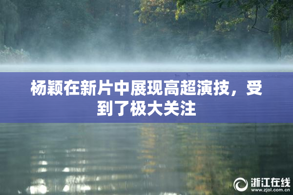 杨颖在新片中展现高超演技，受到了极大关注
