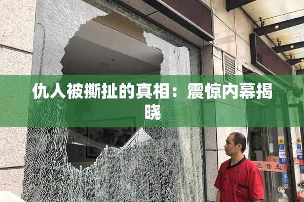 仇人被撕扯的真相：震惊内幕揭晓