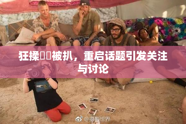 狂揉❌‌被扒，重启话题引发关注与讨论
