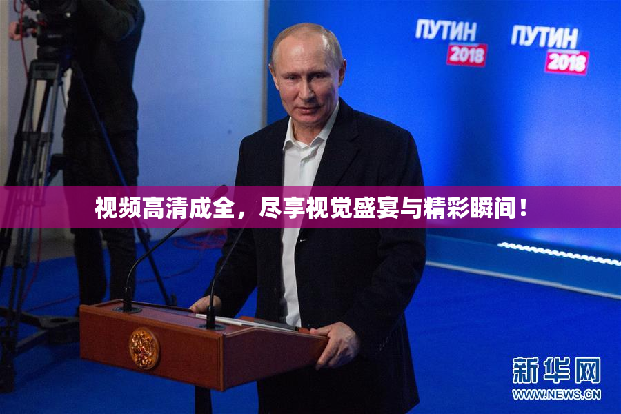 视频高清成全，尽享视觉盛宴与精彩瞬间！