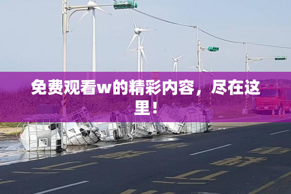 免费观看w的精彩内容，尽在这里！