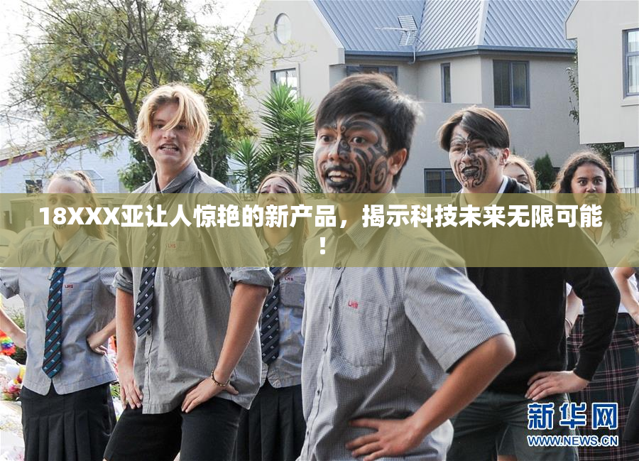 18XXX亚让人惊艳的新产品，揭示科技未来无限可能！