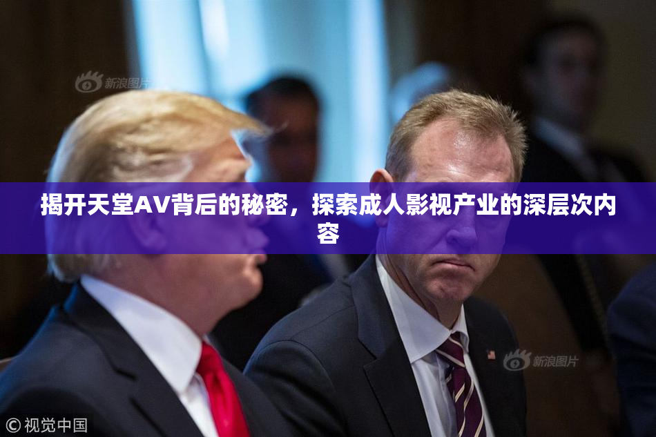 揭开天堂AV背后的秘密，探索成人影视产业的深层次内容