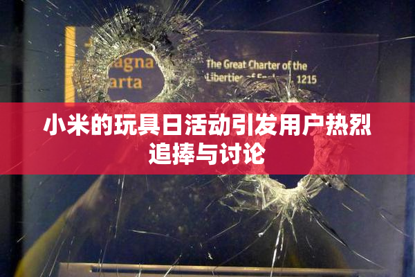 小米的玩具日活动引发用户热烈追捧与讨论