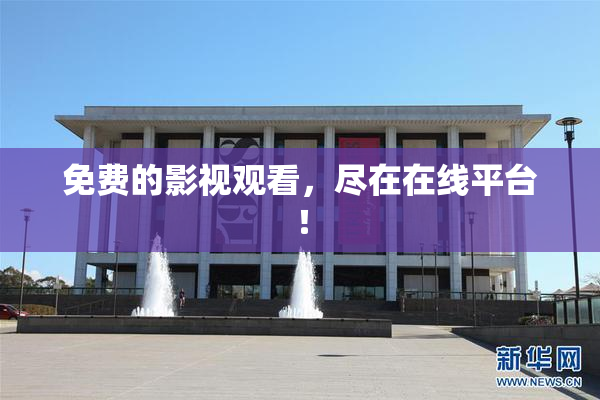 免费的影视观看，尽在在线平台！