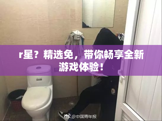 r星？精选免，带你畅享全新游戏体验！