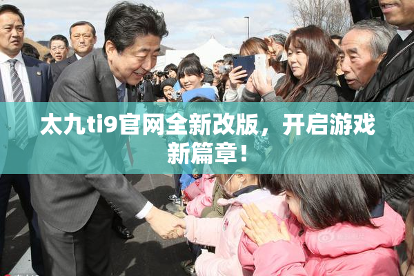 太九ti9官网全新改版，开启游戏新篇章！